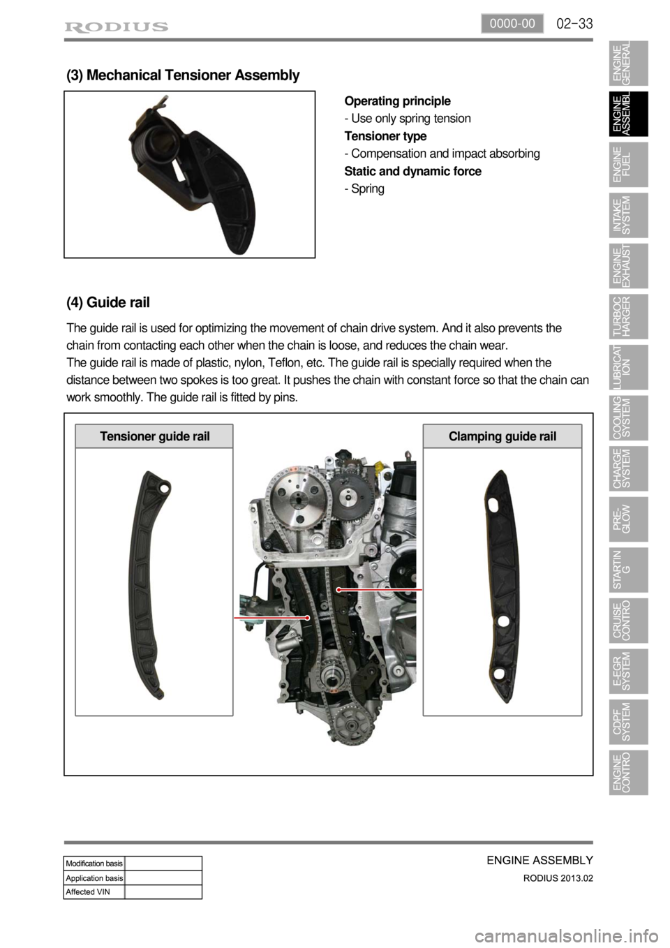 SSANGYONG TURISMO 2013  Service Manual 02-330000-00
Clamping guide railTensioner guide rail
(3) Mechanical Tensioner Assembly
Operating principle
- Use only spring tension
Tensioner type
- Compensation and impact absorbing
Static and dynam
