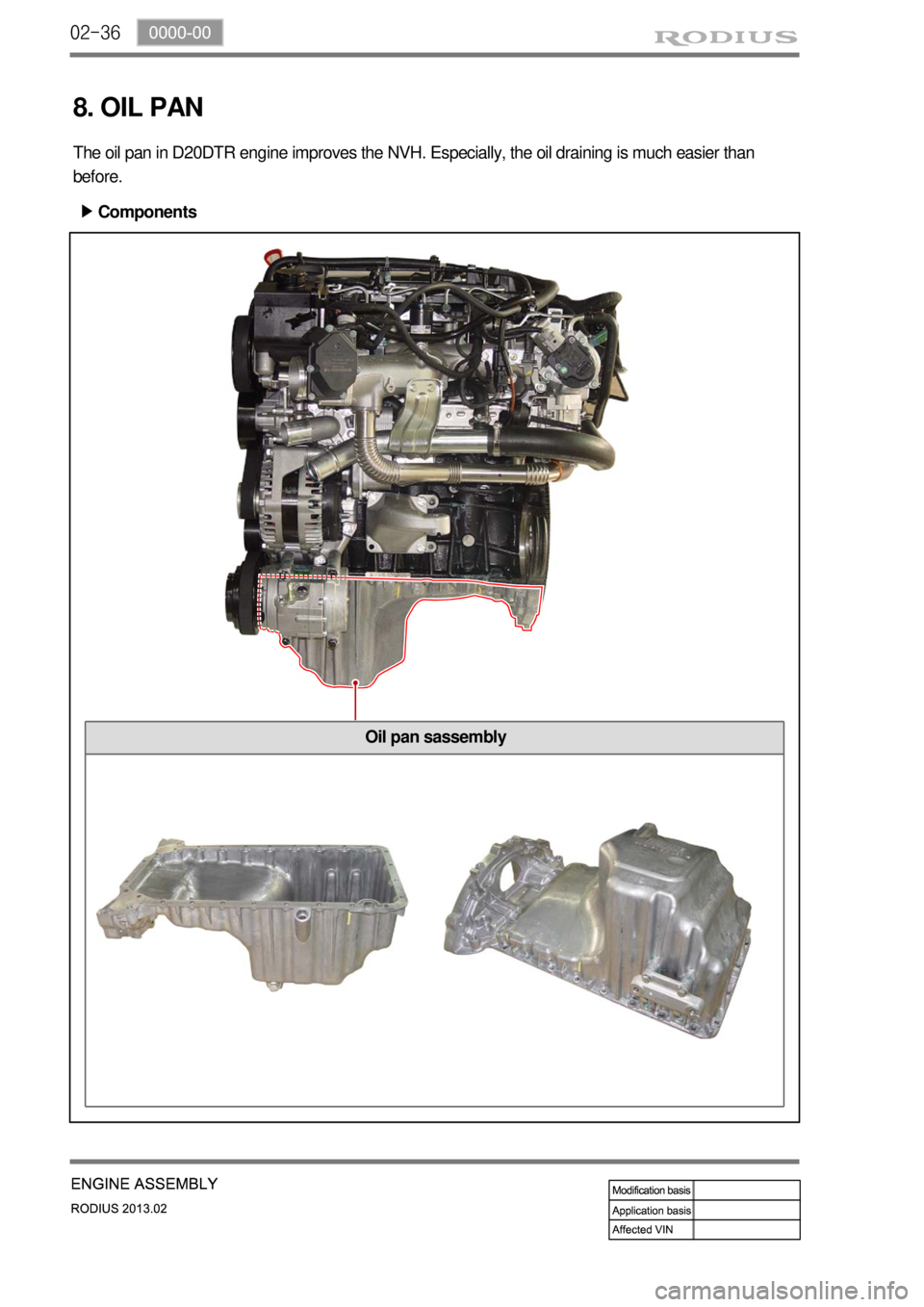 SSANGYONG TURISMO 2013  Service Manual 02-36
Oil pan sassembly
8. OIL PAN
The oil pan in D20DTR engine improves the NVH. Especially, the oil draining is much easier than 
before.
Components ▶ 