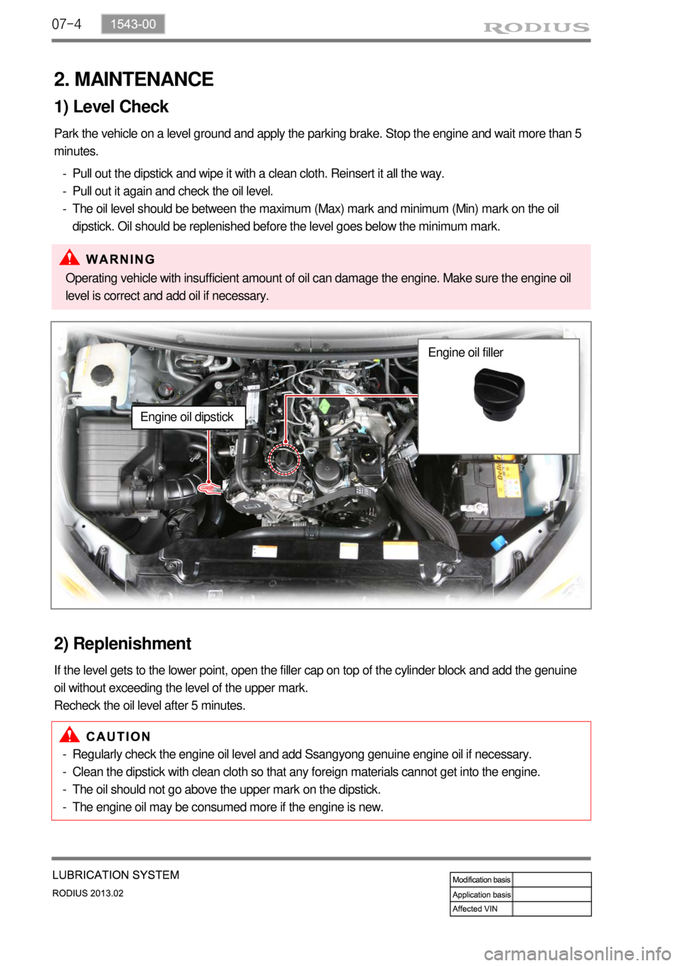 SSANGYONG TURISMO 2013  Service Manual 07-4
2. MAINTENANCE
1) Level Check
Park the vehicle on a level ground and apply the parking brake. Stop the engine and wait more than 5 
minutes.
Pull out the dipstick and wipe it with a clean cloth. 