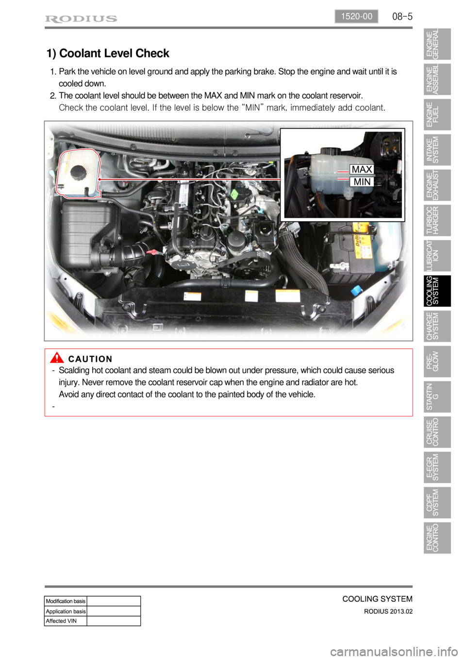 SSANGYONG TURISMO 2013  Service Manual 08-51520-00
1) Coolant Level Check
Park the vehicle on level ground and apply the parking brake. Stop the engine and wait until it is 
cooled down.
The coolant level should be between the MAX and MIN 