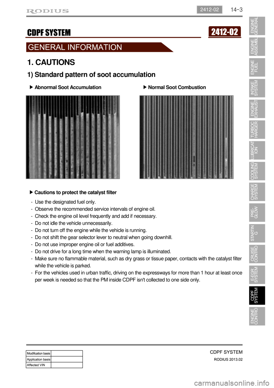SSANGYONG TURISMO 2013  Service Manual 14-32412-02
1. CAUTIONS
1) Standard pattern of soot accumulation
Abnormal Soot Accumulation ▶
Normal Soot Combustion ▶
Cautions to protect the catalyst filter ▶
Use the designated fuel only.    