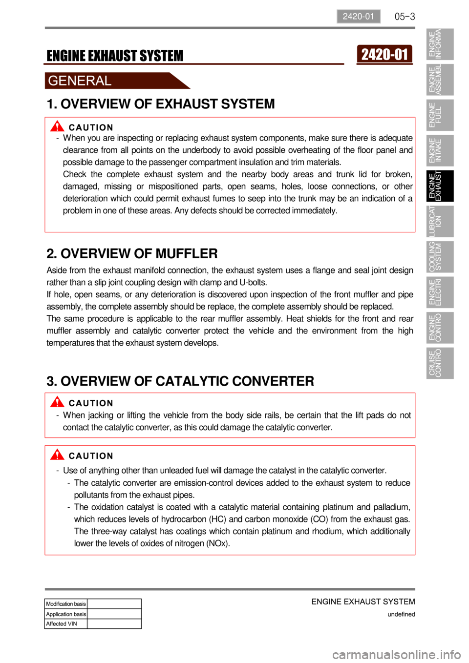 SSANGYONG TURISMO 2013  Service Manual 05-32420-01
1. OVERVIEW OF EXHAUST SYSTEM
When you are inspecting or replacing exhaust system components, make sure there is adequate 
clearance from all points on the underbody to avoid possible over