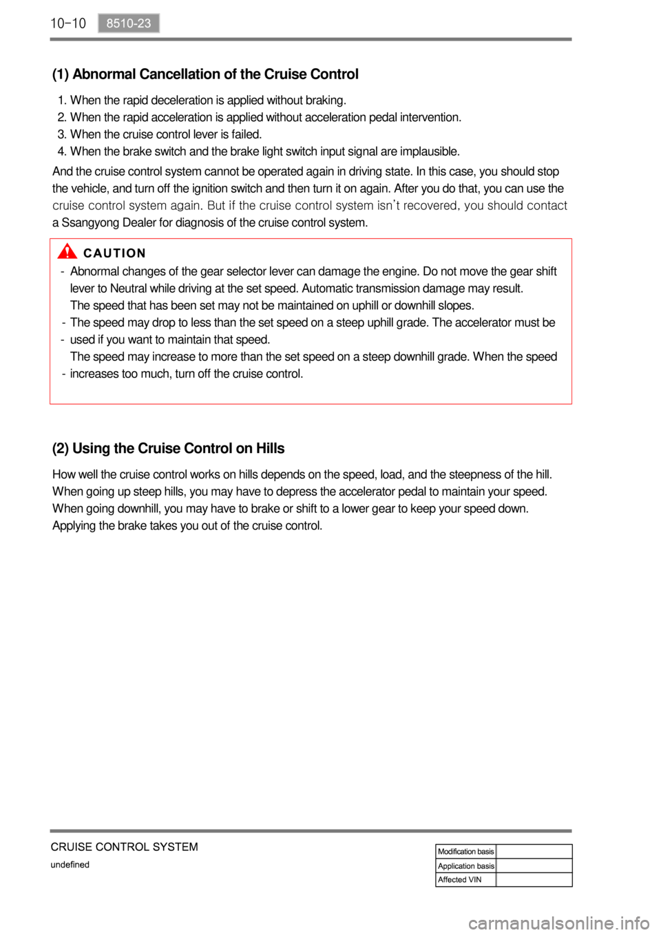 SSANGYONG TURISMO 2013  Service Manual 10-10
(2) Using the Cruise Control on Hills
How well the cruise control works on hills depends on the speed, load, and the steepness of the hill.
When going up steep hills, you may have to depress the