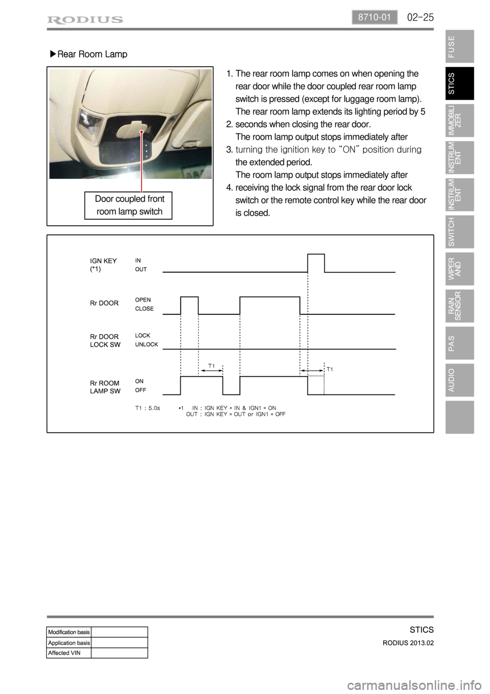 SSANGYONG TURISMO 2013 Owners Guide 02-258710-01
The rear room lamp comes on when opening the 
rear door while the door coupled rear room lamp 
switch is pressed (except for luggage room lamp).
The rear room lamp extends its lighting pe