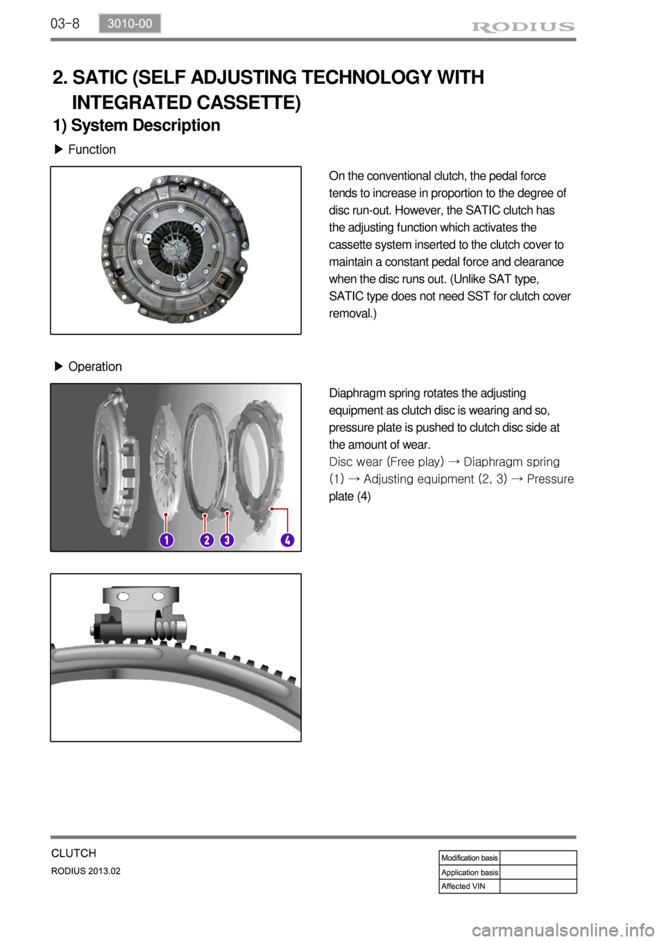 SSANGYONG TURISMO 2013  Service Manual 03-8
2. SATIC (SELF ADJUSTING TECHNOLOGY WITH 
    INTEGRATED CASSETTE)
1) System Description
▶ Function
On the conventional clutch, the pedal force 
tends to increase in proportion to the degree of