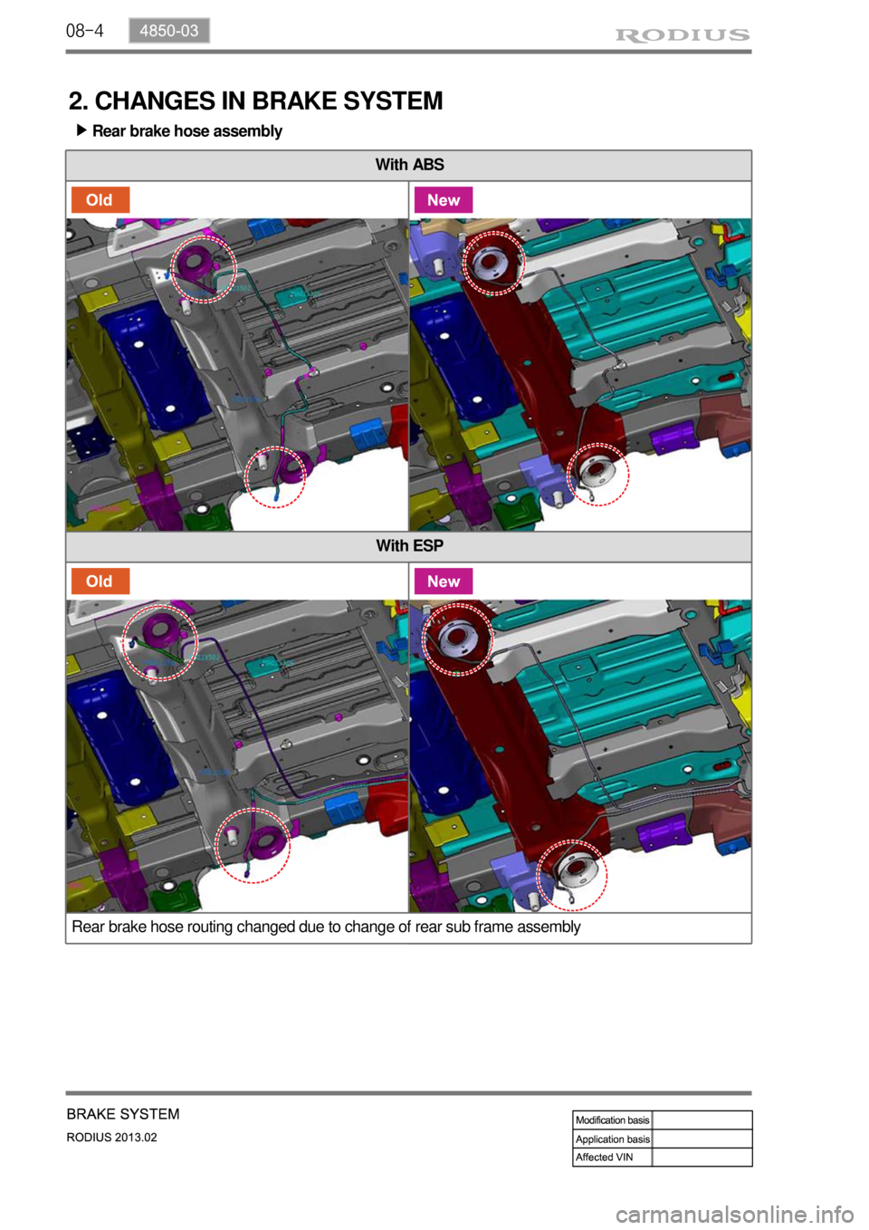 SSANGYONG TURISMO 2013  Service Manual 08-4
2. CHANGES IN BRAKE SYSTEM
Rear brake hose assembly ▶
With ABS
With ESP
Rear brake hose routing changed due to change of rear sub frame assembly 