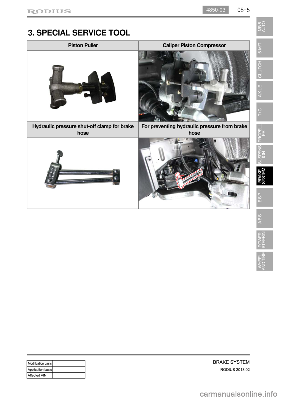 SSANGYONG TURISMO 2013  Service Manual 08-54850-03
3. SPECIAL SERVICE TOOL
Piston Puller Caliper Piston Compressor
Hydraulic pressure shut-off clamp for brake 
hoseFor preventing hydraulic pressure from brake 
hose 