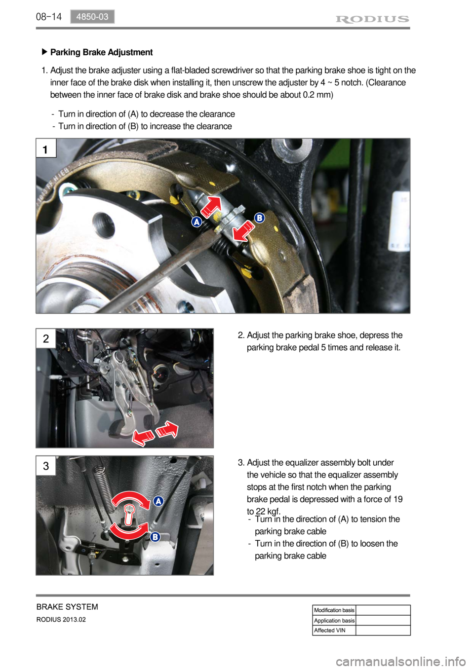 SSANGYONG TURISMO 2013 Service Manual 08-14
Parking Brake Adjustment ▶
Adjust the brake adjuster using a flat-bladed screwdriver so that the parking brake shoe is tight on the
inner face of the brake disk when installing it, then unscr SSANGYONG TURISMO 2013 Service Manual 08-14
Parking Brake Adjustment ▶
Adjust the brake adjuster using a flat-bladed screwdriver so that the parking brake shoe is tight on the
inner face of the brake disk when installing it, then unscr