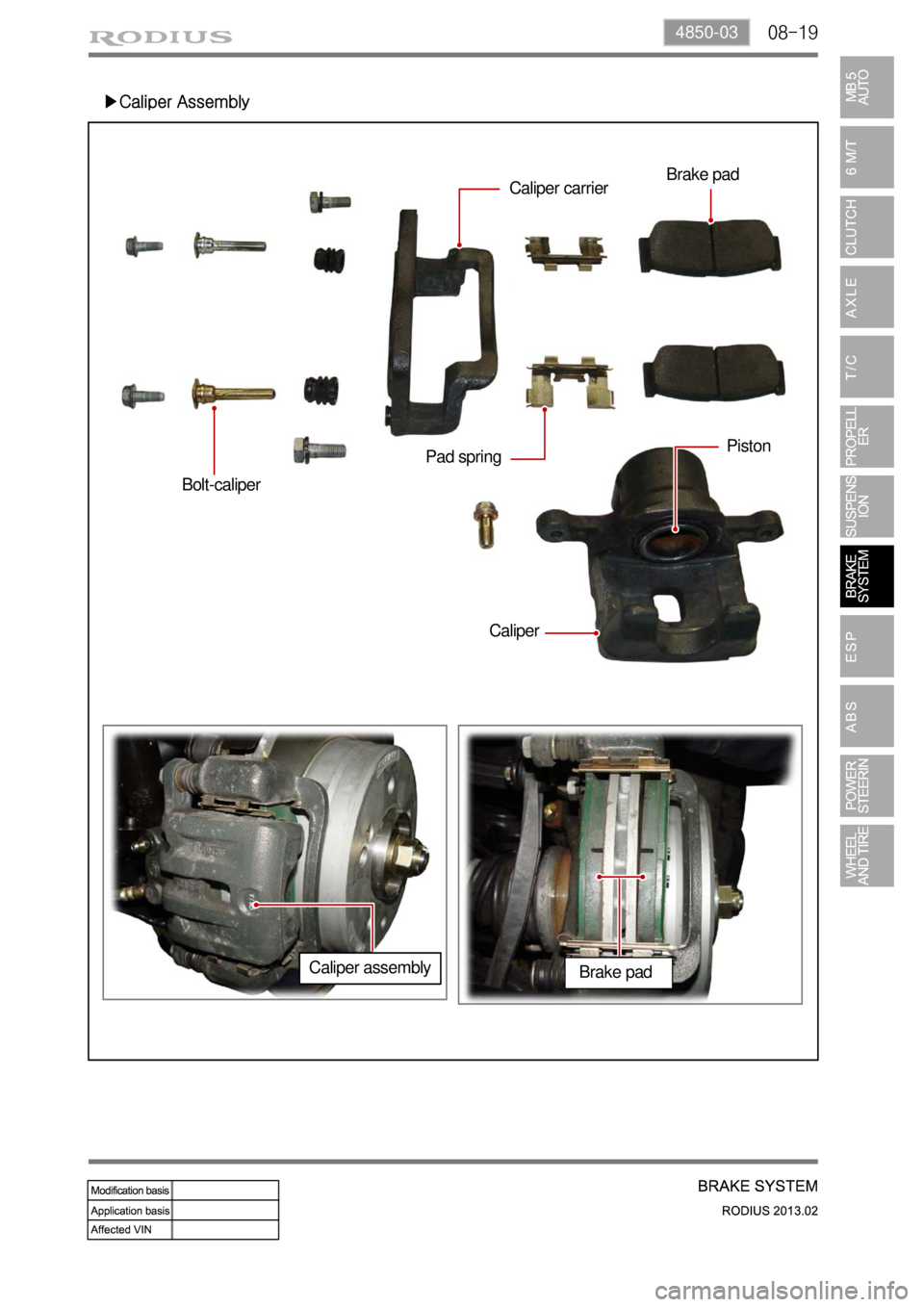 SSANGYONG TURISMO 2013 Service Manual 08-194850-03
▶Caliper Assembly
Bolt-caliper
CaliperPiston
Pad springCaliper carrierBrake pad
Caliper assembly
Brake pad SSANGYONG TURISMO 2013 Service Manual 08-194850-03
▶Caliper Assembly
Bolt-caliper
CaliperPiston
Pad springCaliper carrierBrake pad
Caliper assembly
Brake pad