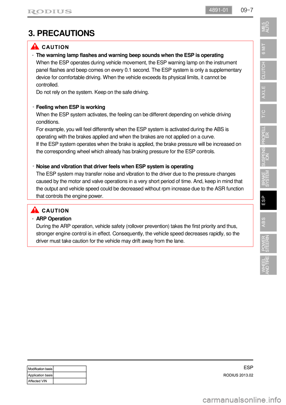 SSANGYONG TURISMO 2013 Service Manual 09-74891-01
3. PRECAUTIONS
The warning lamp flashes and warning beep sounds when the ESP is operating
When the ESP operates during vehicle movement, the ESP warning lamp on the instrument
panel flash SSANGYONG TURISMO 2013 Service Manual 09-74891-01
3. PRECAUTIONS
The warning lamp flashes and warning beep sounds when the ESP is operating
When the ESP operates during vehicle movement, the ESP warning lamp on the instrument
panel flash