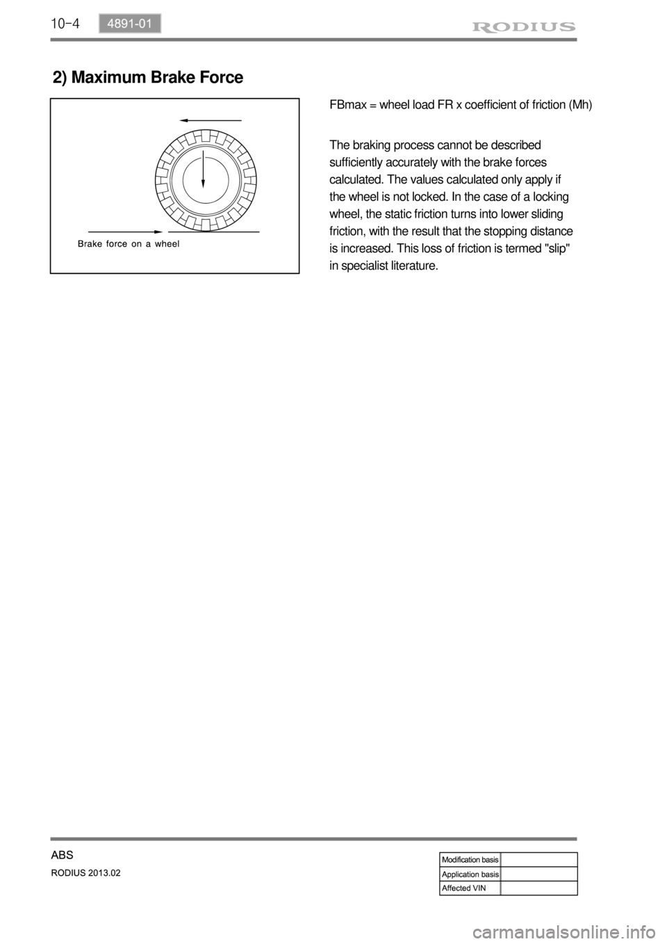 SSANGYONG TURISMO 2013 Manual PDF 10-4
2) Maximum Brake Force
FBmax = wheel load FR x coefficient of friction (Mh)
The braking process cannot be described
sufficiently accurately with the brake forces
calculated. The values calculat SSANGYONG TURISMO 2013 Manual PDF 10-4
2) Maximum Brake Force
FBmax = wheel load FR x coefficient of friction (Mh)
The braking process cannot be described
sufficiently accurately with the brake forces
calculated. The values calculat