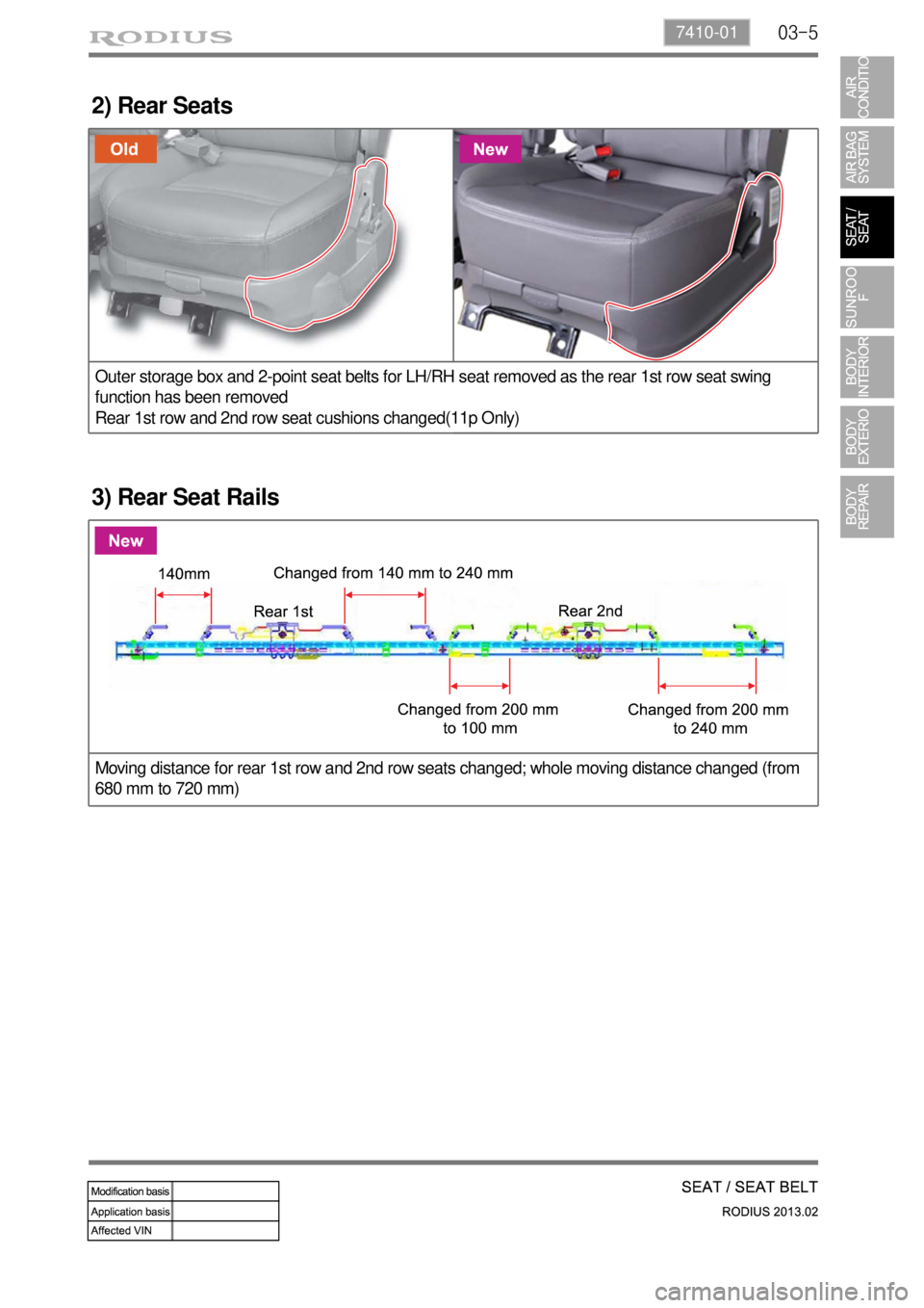 SSANGYONG TURISMO 2013 Service Manual 03-57410-01
2) Rear Seats
3) Rear Seat Rails
Outer storage box and 2-point seat belts for LH/RH seat removed as the rear 1st row seat swing
function has been removed
Rear 1st row and 2nd row seat cus SSANGYONG TURISMO 2013 Service Manual 03-57410-01
2) Rear Seats
3) Rear Seat Rails
Outer storage box and 2-point seat belts for LH/RH seat removed as the rear 1st row seat swing
function has been removed
Rear 1st row and 2nd row seat cus