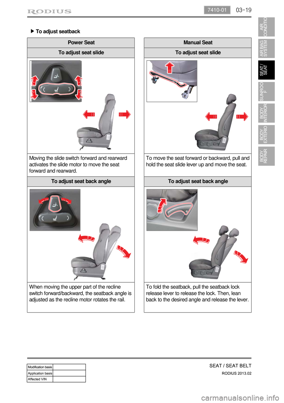 SSANGYONG TURISMO 2013 Manual Online 03-197410-01
Power Seat
To adjust seat slide
Moving the slide switch forward and rearward
activates the slide motor to move the seat
forward and rearward.
To adjust seat back angle
When moving the SSANGYONG TURISMO 2013 Manual Online 03-197410-01
Power Seat
To adjust seat slide
Moving the slide switch forward and rearward
activates the slide motor to move the seat
forward and rearward.
To adjust seat back angle
When moving the