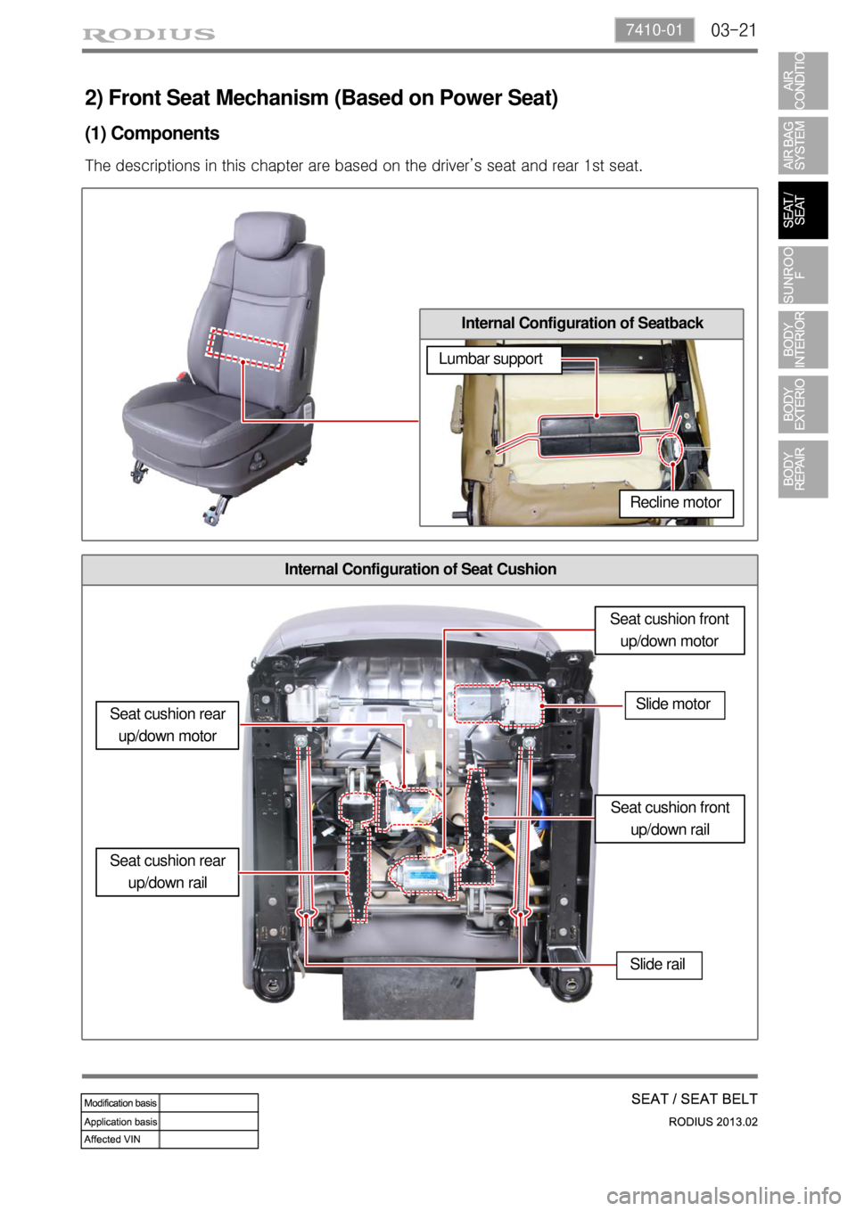 SSANGYONG TURISMO 2013  Service Manual 03-217410-01
Internal Configuration of Seat Cushion
2) Front Seat Mechanism (Based on Power Seat)
Internal Configuration of Seatback
Lumbar support
Recline motor
Seat cushion rear 
up/down motor
Seat 