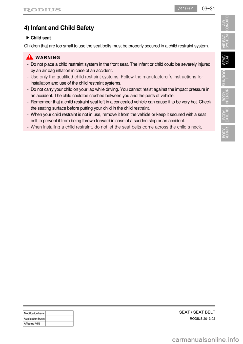SSANGYONG TURISMO 2013 Service Manual 03-317410-01
4) Infant and Child Safety
Children that are too small to use the seat belts must be properly secured in a child restraint system.
Do not place a child restraint system in the front seat SSANGYONG TURISMO 2013 Service Manual 03-317410-01
4) Infant and Child Safety
Children that are too small to use the seat belts must be properly secured in a child restraint system.
Do not place a child restraint system in the front seat
