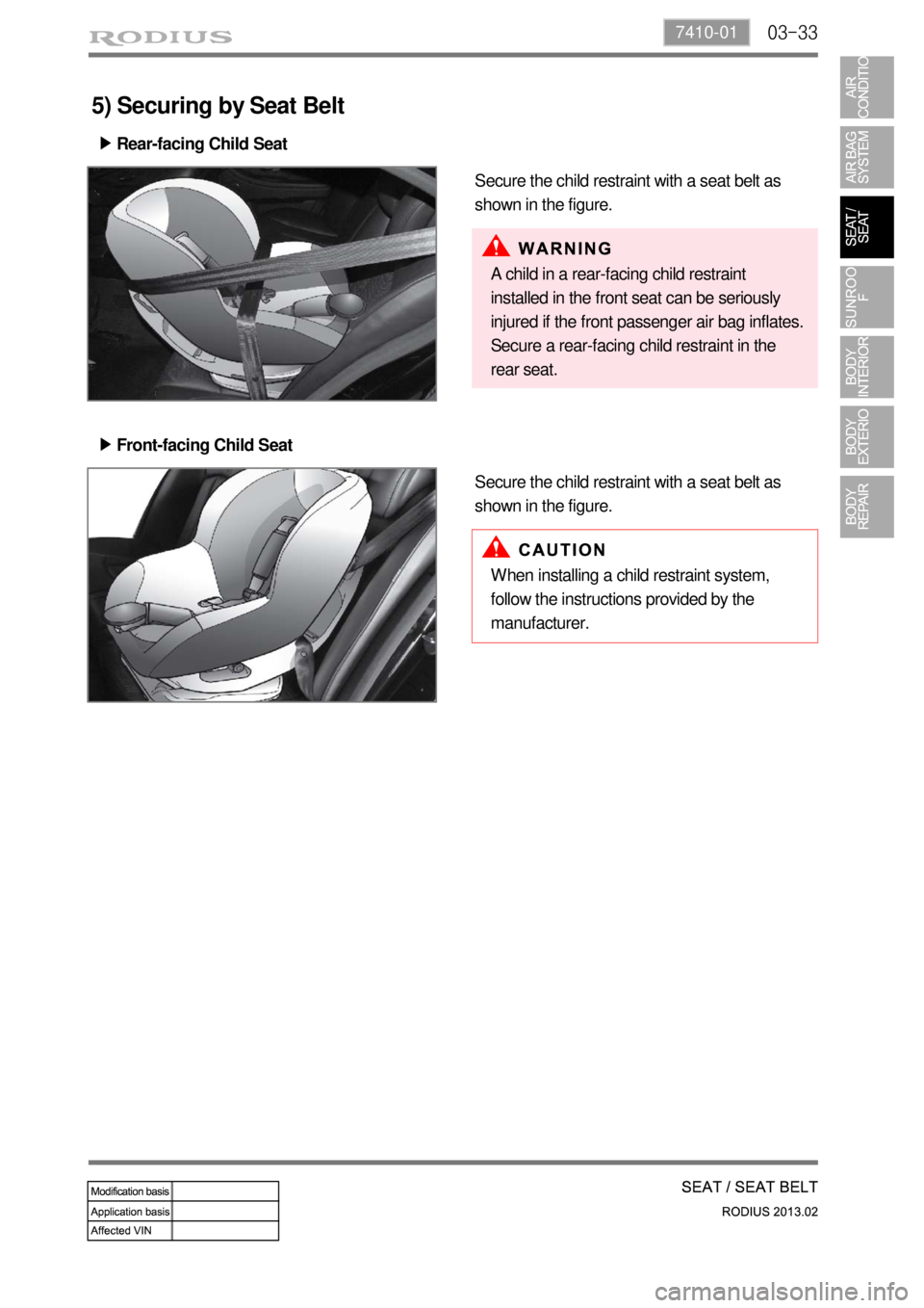 SSANGYONG TURISMO 2013 Service Manual 03-337410-01
5) Securing by Seat Belt
Front-facing Child Seat ▶
Secure the child restraint with a seat belt as
shown in the figure. Rear-facing Child Seat ▶
Secure the child restraint with a seat SSANGYONG TURISMO 2013 Service Manual 03-337410-01
5) Securing by Seat Belt
Front-facing Child Seat ▶
Secure the child restraint with a seat belt as
shown in the figure. Rear-facing Child Seat ▶
Secure the child restraint with a seat