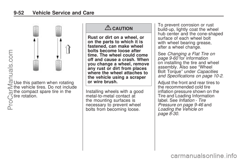 SATURN ASTRA 2008  Owners Manual Use this pattern when rotating
the vehicle tires. Do not include
the compact spare tire in the
tire rotation.
{CAUTION
Rust or dirt on a wheel, or
on the parts to which it is
fastened, can make wheel
