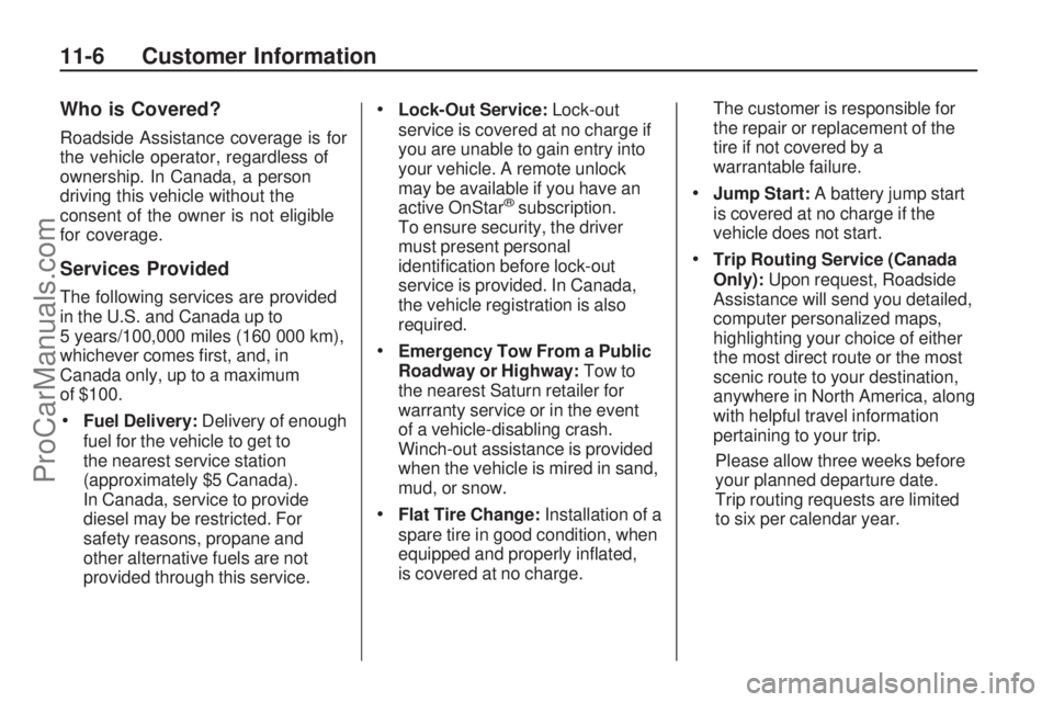 SATURN ASTRA 2008  Owners Manual Who is Covered?
Roadside Assistance coverage is for
the vehicle operator, regardless of
ownership. In Canada, a person
driving this vehicle without the
consent of the owner is not eligible
for coverag