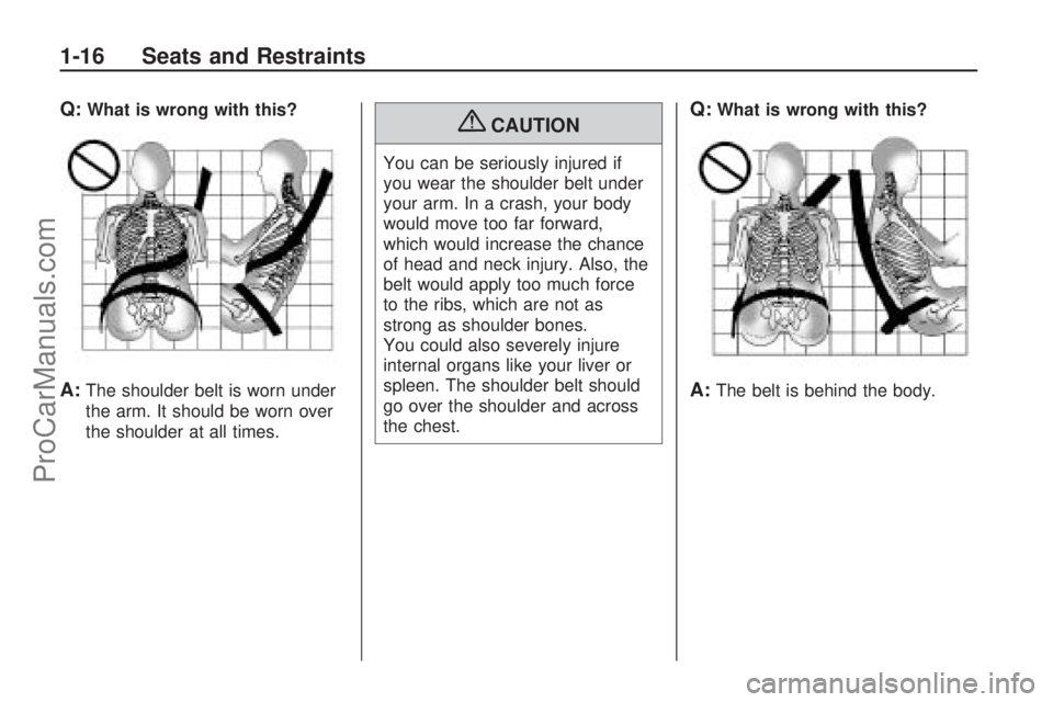 SATURN ASTRA 2009 User Guide Q:What is wrong with this?
A:The shoulder belt is worn under
the arm. It should be worn over
the shoulder at all times.
{CAUTION
You can be seriously injured if
you wear the shoulder belt under
your a
