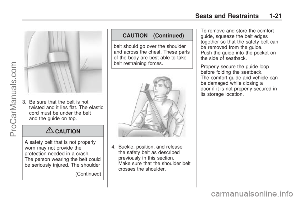 SATURN ASTRA 2009 Owners Manual 3. Be sure that the belt is not
twisted and it lies �at. The elastic
cord must be under the belt
and the guide on top.
{CAUTION
A safety belt that is not properly
worn may not provide the
protection n
