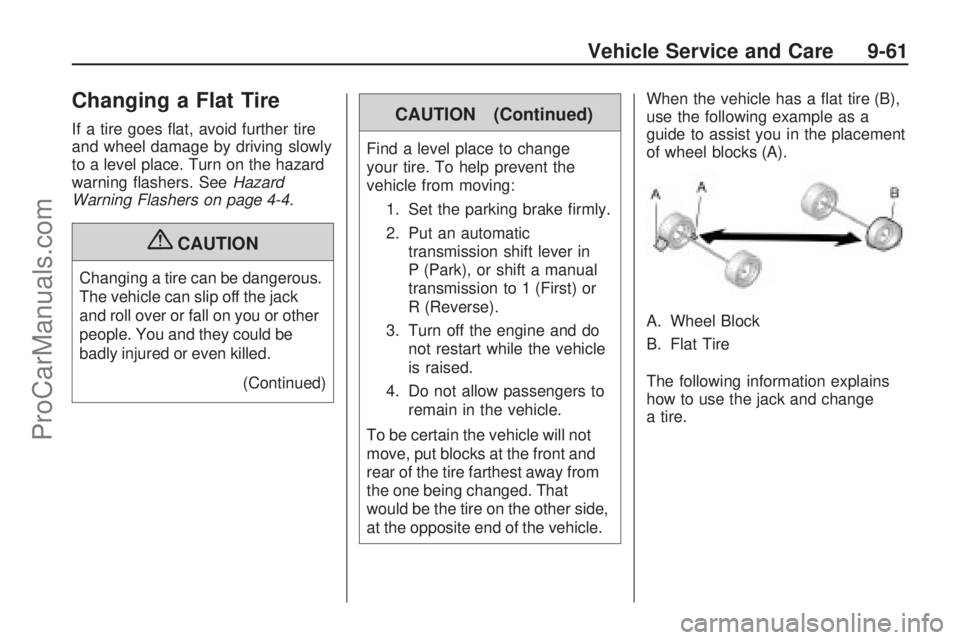 SATURN ASTRA 2009  Owners Manual Changing a Flat Tire
If a tire goes �at, avoid further tire
and wheel damage by driving slowly
to a level place. Turn on the hazard
warning �ashers. SeeHazard
Warning Flashers on page 4-4.
{CAUTION
Ch