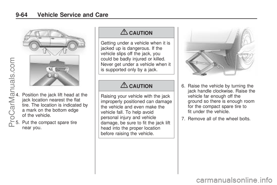 SATURN ASTRA 2009  Owners Manual 4. Position the jack lift head at the
jack location nearest the �at
tire. The location is indicated by
a mark on the bottom edge
of the vehicle.
5. Put the compact spare tire
near you.
{CAUTION
Gettin