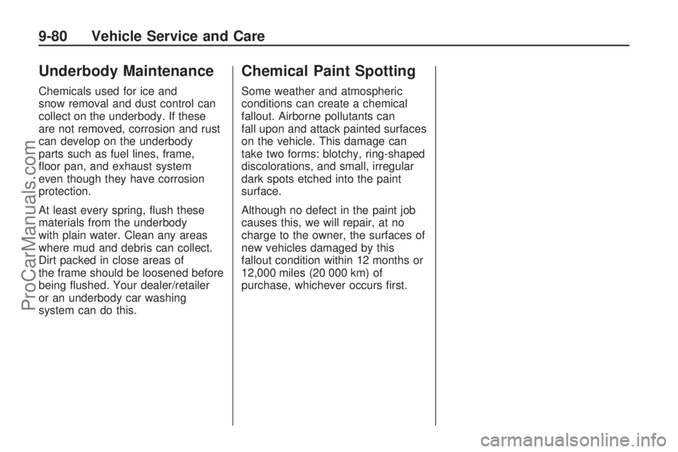 SATURN ASTRA 2009 Owners Manual Underbody Maintenance
Chemicals used for ice and
snow removal and dust control can
collect on the underbody. If these
are not removed, corrosion and rust
can develop on the underbody
parts such as fue