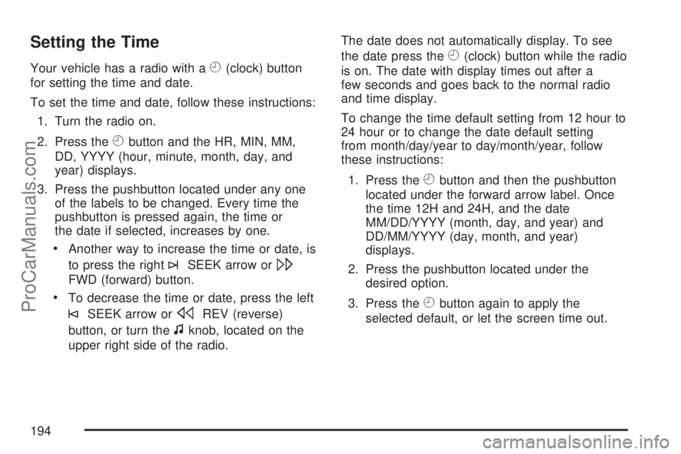 SATURN AURA 2007 Owners Manual Setting the Time
Your vehicle has a radio with aH(clock) button
for setting the time and date.
To set the time and date, follow these instructions:
1. Turn the radio on.
2. Press the
Hbutton and the H SATURN AURA 2007 Owners Manual Setting the Time
Your vehicle has a radio with aH(clock) button
for setting the time and date.
To set the time and date, follow these instructions:
1. Turn the radio on.
2. Press the
Hbutton and the H