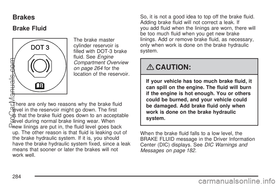 SATURN AURA 2007  Owners Manual Brakes
Brake Fluid
The brake master
cylinder reservoir is
�lled with DOT-3 brake
�uid. SeeEngine
Compartment Overview
on page 264for the
location of the reservoir.
There are only two reasons why the b