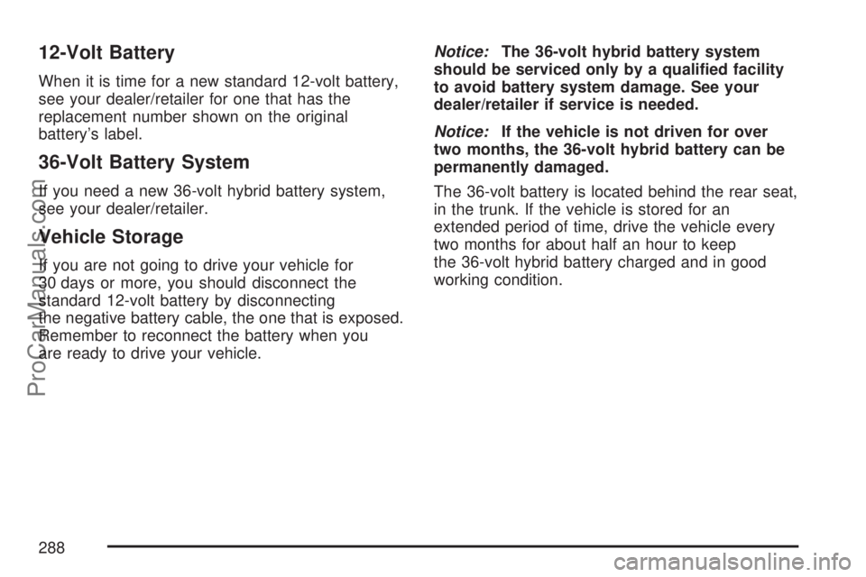 SATURN AURA 2007  Owners Manual 12-Volt Battery
When it is time for a new standard 12-volt battery,
see your dealer/retailer for one that has the
replacement number shown on the original
battery’s label.
36-Volt Battery System
If 