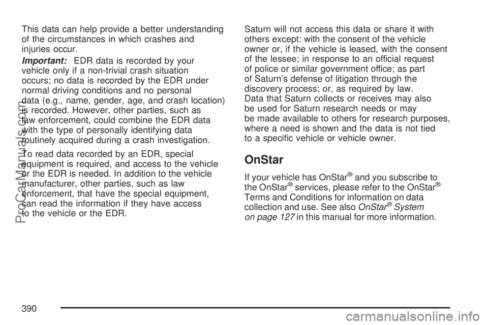 SATURN AURA 2007 Owners Manual This data can help provide a better understanding
of the circumstances in which crashes and
injuries occur.
Important:EDR data is recorded by your
vehicle only if a non-trivial crash situation
occurs;