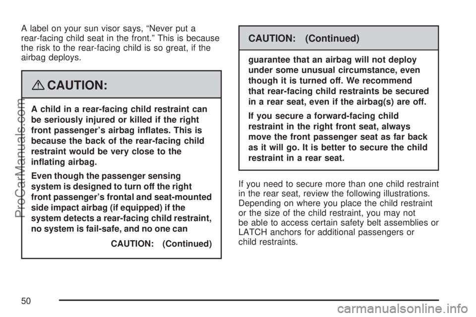 SATURN AURA 2007  Owners Manual A label on your sun visor says, “Never put a
rear-facing child seat in the front.” This is because
the risk to the rear-facing child is so great, if the
airbag deploys.
{CAUTION:
A child in a rear