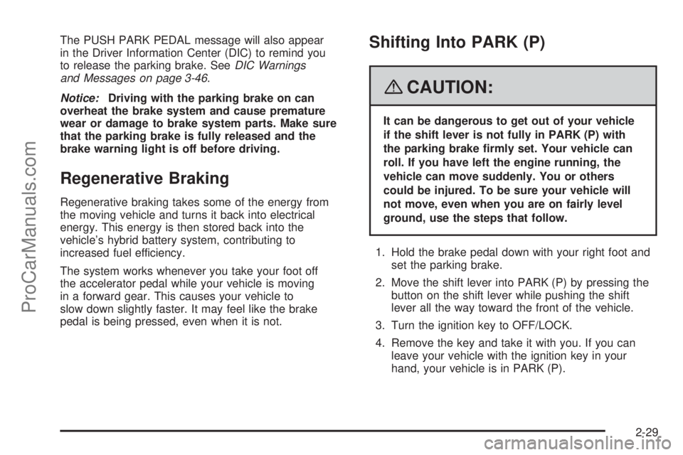 SATURN AURA 2008  Owners Manual The PUSH PARK PEDAL message will also appear
in the Driver Information Center (DIC) to remind you
to release the parking brake. SeeDIC Warnings
and Messages on page 3-46.
Notice:Driving with the parki