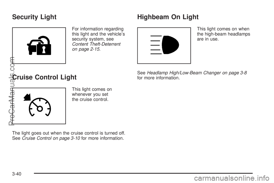 SATURN AURA 2008 Owners Manual Security Light
For information regarding
this light and the vehicle’s
security system, see
Content Theft-Deterrent
on page 2-15.
Cruise Control Light
This light comes on
whenever you set
the cruise SATURN AURA 2008 Owners Manual Security Light
For information regarding
this light and the vehicle’s
security system, see
Content Theft-Deterrent
on page 2-15.
Cruise Control Light
This light comes on
whenever you set
the cruise