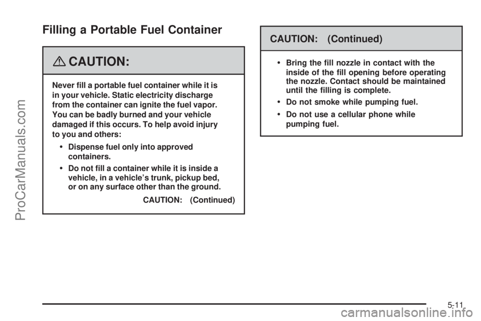 SATURN AURA 2008  Owners Manual Filling a Portable Fuel Container
{CAUTION:
Never �ll a portable fuel container while it is
in your vehicle. Static electricity discharge
from the container can ignite the fuel vapor.
You can be badly