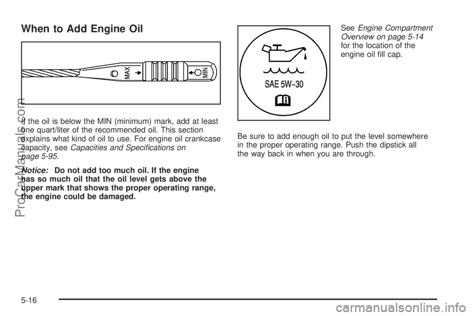 SATURN AURA 2008 Owners Manual When to Add Engine Oil
If the oil is below the MIN (minimum) mark, add at least
one quart/liter of the recommended oil. This section
explains what kind of oil to use. For engine oil crankcase
capacity SATURN AURA 2008 Owners Manual When to Add Engine Oil
If the oil is below the MIN (minimum) mark, add at least
one quart/liter of the recommended oil. This section
explains what kind of oil to use. For engine oil crankcase
capacity