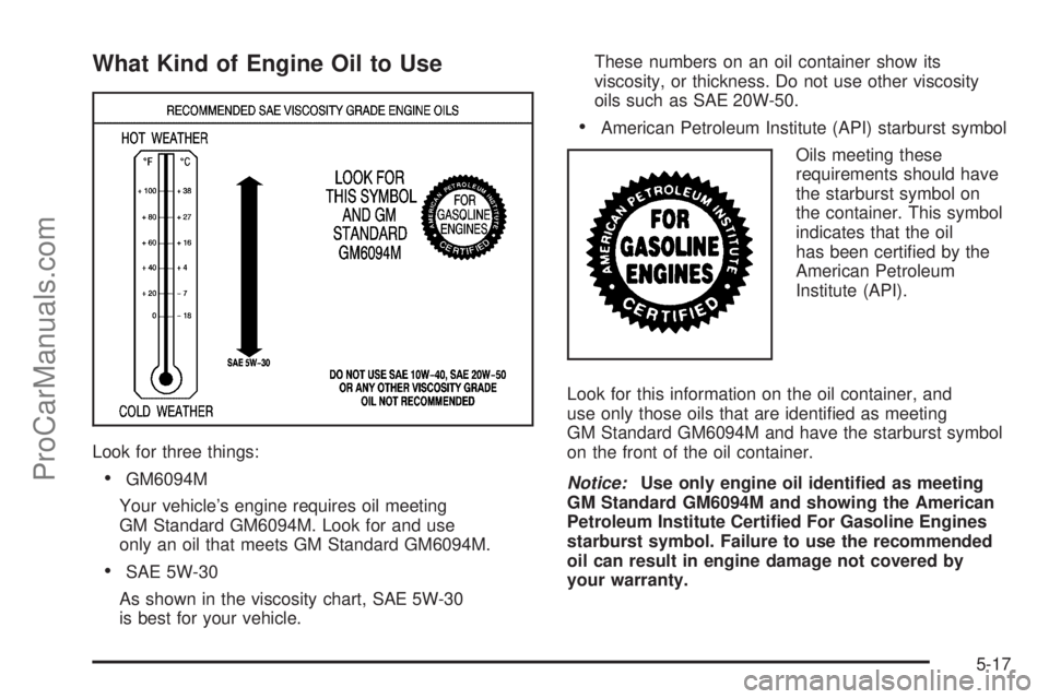 SATURN AURA 2008  Owners Manual What Kind of Engine Oil to Use
Look for three things:
GM6094M
Your vehicle’s engine requires oil meeting
GM Standard GM6094M. Look for and use
only an oil that meets GM Standard GM6094M.
SAE 5W-30