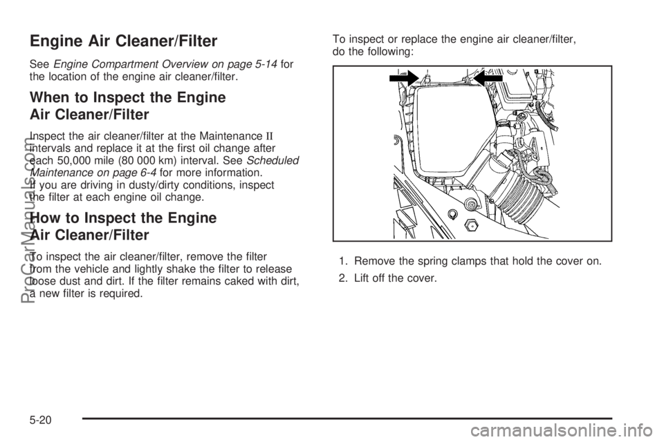SATURN AURA 2008  Owners Manual Engine Air Cleaner/Filter
SeeEngine Compartment Overview on page 5-14for
the location of the engine air cleaner/�lter.
When to Inspect the Engine
Air Cleaner/Filter
Inspect the air cleaner/�lter at th