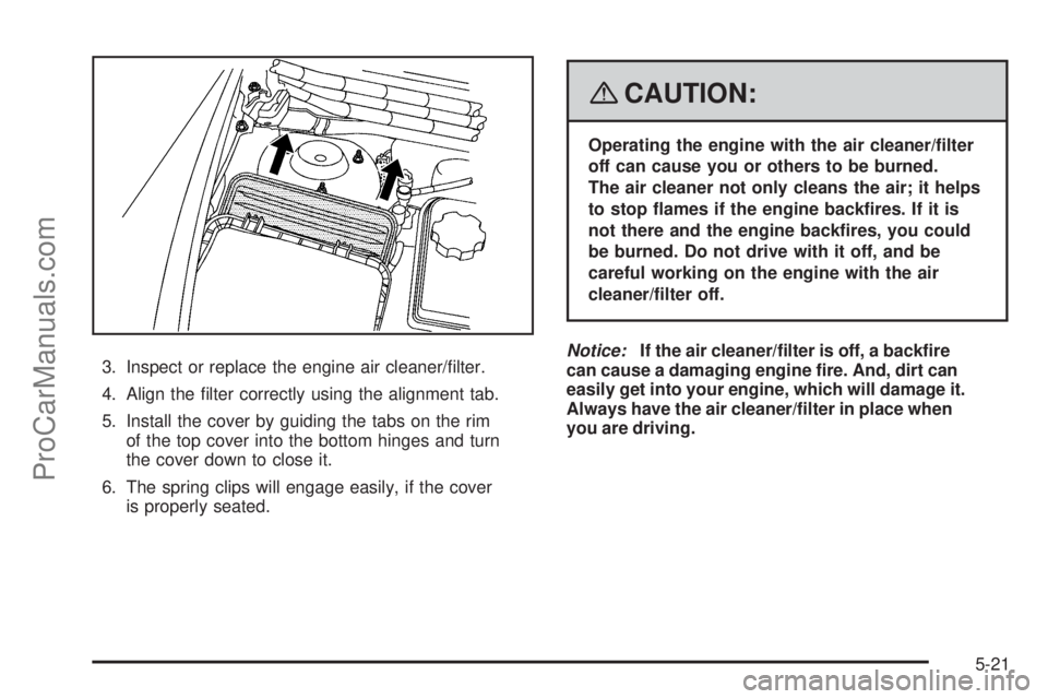 SATURN AURA 2008  Owners Manual 3. Inspect or replace the engine air cleaner/�lter.
4. Align the �lter correctly using the alignment tab.
5. Install the cover by guiding the tabs on the rim
of the top cover into the bottom hinges an