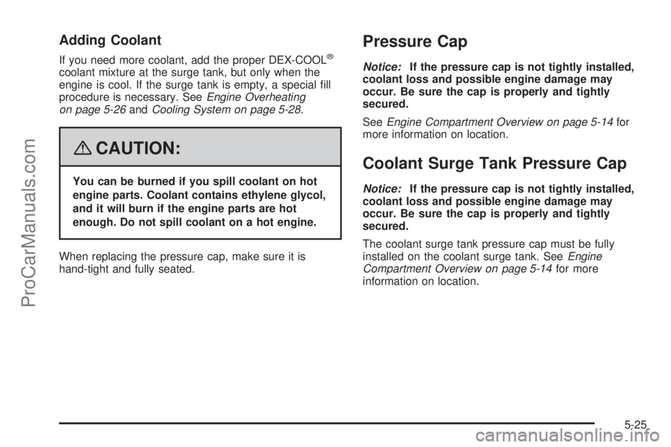 SATURN AURA 2008 User Guide Adding Coolant
If you need more coolant, add the proper DEX-COOL®
coolant mixture at the surge tank, but only when the
engine is cool. If the surge tank is empty, a special �ll
procedure is necessary