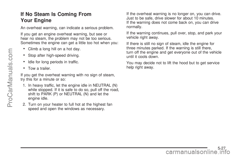 SATURN AURA 2008 Owners Manual If No Steam Is Coming From
Your Engine
An overheat warning, can indicate a serious problem.
If you get an engine overheat warning, but see or
hear no steam, the problem may not be too serious.
Sometim SATURN AURA 2008 Owners Manual If No Steam Is Coming From
Your Engine
An overheat warning, can indicate a serious problem.
If you get an engine overheat warning, but see or
hear no steam, the problem may not be too serious.
Sometim