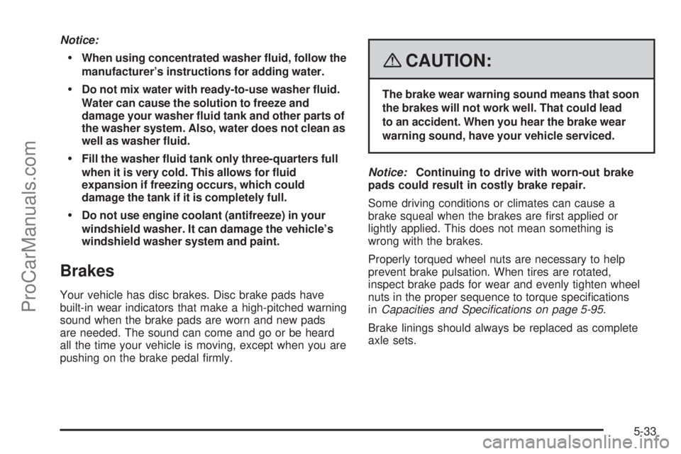 SATURN AURA 2008  Owners Manual Notice:
When using concentrated washer �uid, follow the
manufacturer’s instructions for adding water.
Do not mix water with ready-to-use washer �uid.
Water can cause the solution to freeze and
dam