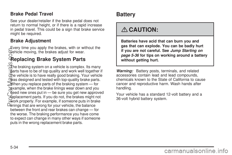 SATURN AURA 2008  Owners Manual Brake Pedal Travel
See your dealer/retailer if the brake pedal does not
return to normal height, or if there is a rapid increase
in pedal travel. This could be a sign that brake service
might be requi