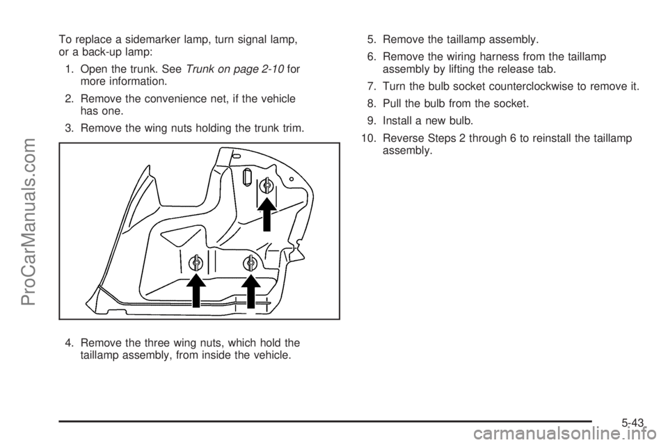 SATURN AURA 2008  Owners Manual To replace a sidemarker lamp, turn signal lamp,
or a back-up lamp:
1. Open the trunk. SeeTrunk on page 2-10for
more information.
2. Remove the convenience net, if the vehicle
has one.
3. Remove the wi