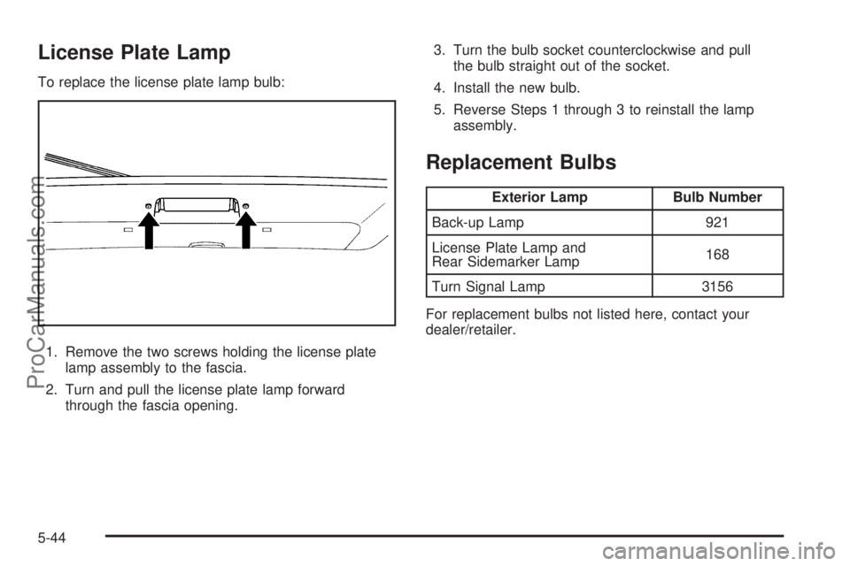 SATURN AURA 2008  Owners Manual License Plate Lamp
To replace the license plate lamp bulb:
1. Remove the two screws holding the license plate
lamp assembly to the fascia.
2. Turn and pull the license plate lamp forward
through the f