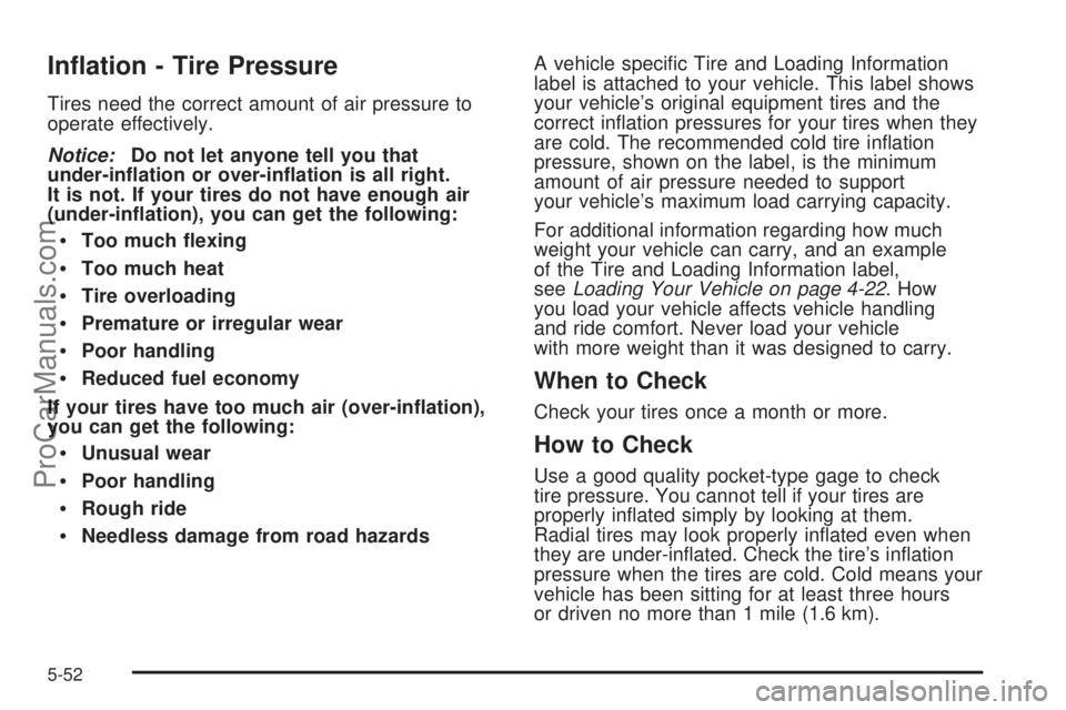SATURN AURA 2008  Owners Manual In�ation - Tire Pressure
Tires need the correct amount of air pressure to
operate effectively.
Notice:Do not let anyone tell you that
under-in�ation or over-in�ation is all right.
It is not. If your t