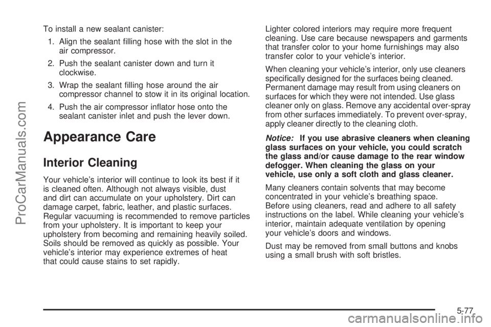 SATURN AURA 2008 Owners Manual To install a new sealant canister:
1. Align the sealant �lling hose with the slot in the
air compressor.
2. Push the sealant canister down and turn it
clockwise.
3. Wrap the sealant �lling hose around