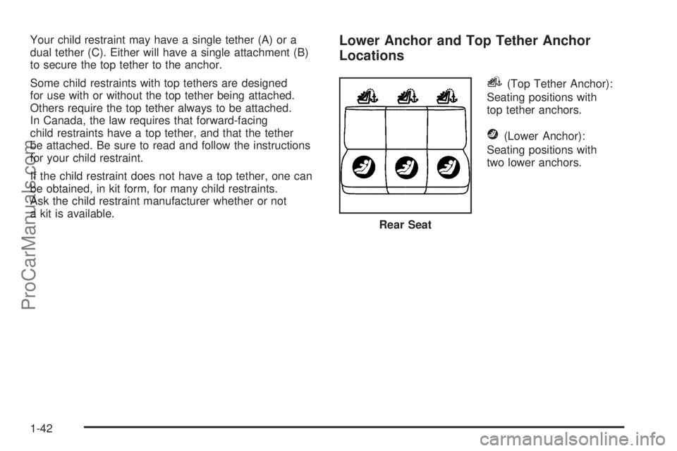 SATURN AURA 2008 Service Manual Your child restraint may have a single tether (A) or a
dual tether (C). Either will have a single attachment (B)
to secure the top tether to the anchor.
Some child restraints with top tethers are desi