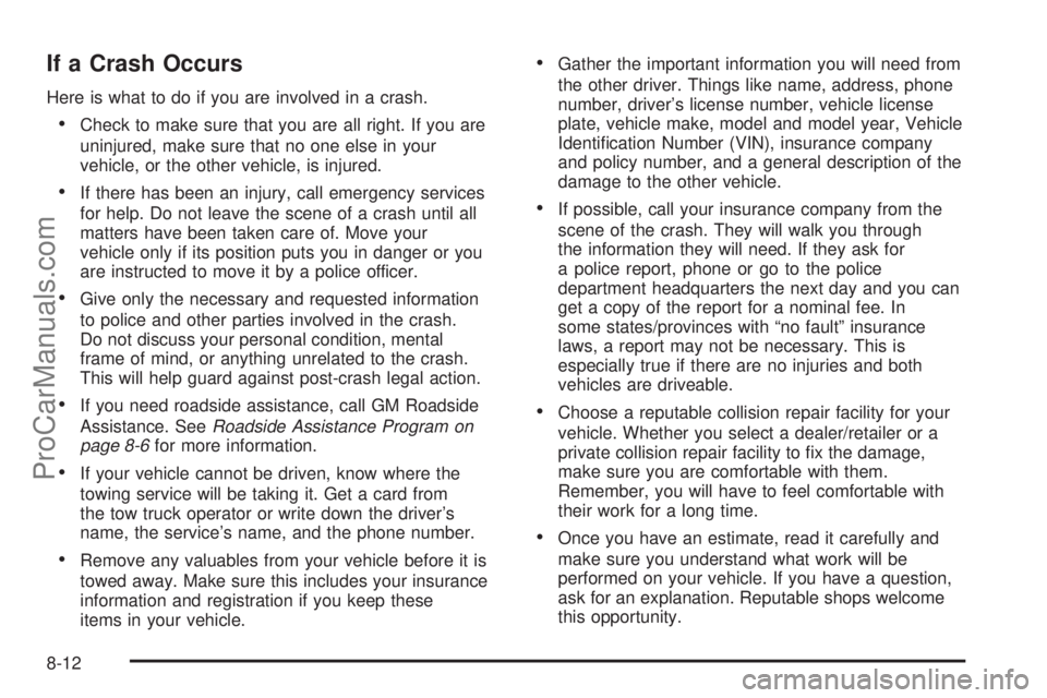 SATURN AURA 2010 Owners Manual If a Crash Occurs
Here is what to do if you are involved in a crash.
•Check to make sure that you are all right. If you are
uninjured, make sure that no one else in your
vehicle, or the other vehicl SATURN AURA 2010 Owners Manual If a Crash Occurs
Here is what to do if you are involved in a crash.
•Check to make sure that you are all right. If you are
uninjured, make sure that no one else in your
vehicle, or the other vehicl