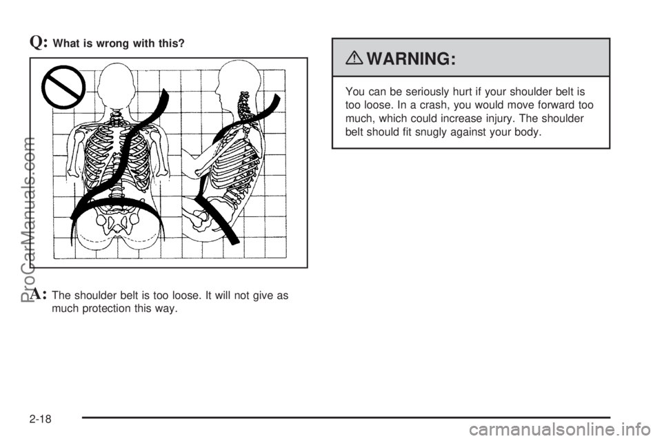 SATURN AURA 2010 Service Manual Q:What is wrong with this?
A:The shoulder belt is too loose. It will not give as
much protection this way.
{WARNING:
You can be seriously hurt if your shoulder belt is
too loose. In a crash, you would